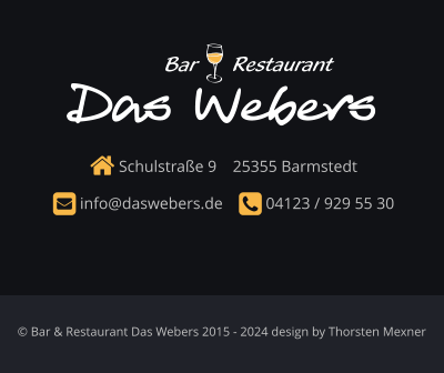  Schulstraße 9    25355 Barmstedt      info@daswebers.de     04123 / 929 55 30  Das Webers Restaurant Bar © Bar & Restaurant Das Webers 2015 - 2024 design by Thorsten Mexner