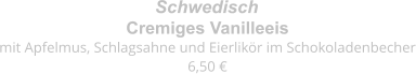 Cremiges Vanilleeis mit Apfelmus, Schlagsahne und Eierlikör im Schokoladenbecher 6,50 € Schwedisch