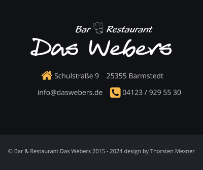 Schulstraße 9    25355 Barmstedt      info@daswebers.de     04123 / 929 55 30  Das Webers Restaurant Bar © Bar & Restaurant Das Webers 2015 - 2024 design by Thorsten Mexner