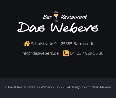  Schulstraße 9    25355 Barmstedt      info@daswebers.de     04123 / 929 55 30  Das Webers Restaurant Bar © Bar & Restaurant Das Webers 2015 - 2024 design by Thorsten Mexner